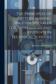 portada The Principles of Pattern Making, Written Specially for Apprentices and Students in Technical Schools (en Inglés)