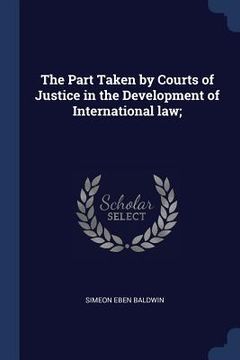 portada The Part Taken by Courts of Justice in the Development of International law;