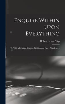 portada Enquire Within Upon Everything: to Which is Added: Enquire Within Upon Fancy Needlework ... (en Inglés)