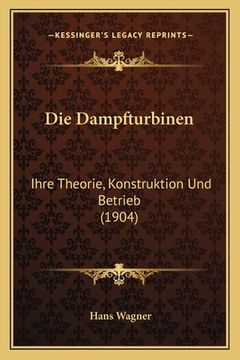 portada Die Dampfturbinen: Ihre Theorie, Konstruktion Und Betrieb (1904) (in German)