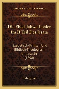 portada Die Ebed-Jahwe-Lieder Im II Teil Des Jesaia: Exegetisch-Kritisch Und Biblisch-Theologisch Untersucht (1898) (in German)