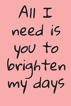 portada All i Need is you to Brighten my Days: Ournal Valentine's day Gift, Heart Alternative to Greeting Card, Valentine Anniversary Gift Love for Husband, Boyfriend, Him, Wife, Girlfriend, Her,. 