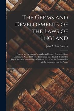 portada The Germs and Developments of the Laws of England: Embracing the Anglo-Saxon Laws Extant: From the Sixth Century to A.D., 1066: As Translated Into Eng (en Inglés)