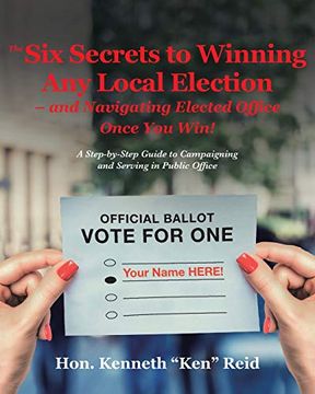 portada The 6 Secrets to Winning any Local Election - and Navigating Elected Office Once you Win! A Step-By-Step Guide to Campaigning and Serving in Public Office (en Inglés)