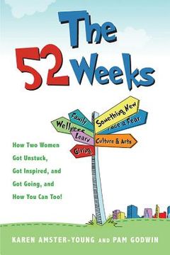 portada The 52 Weeks: Two Women and Their Quest to Get Unstuck, with Stories and Ideas to Jumpstart Your Year of Discovery (en Inglés)