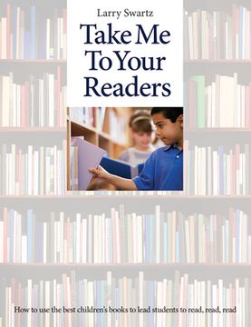 Take Me to Your Readers: How to Use the Best Children's Books to Lead Students to Read, Read, Read (en Inglés)