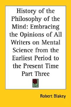 portada history of the philosophy of the mind: embracing the opinions of all writers on mental science from the earliest period to the present time part three (en Inglés)
