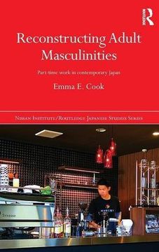 portada Reconstructing Adult Masculinities: Part-time Work in Contemporary Japan (Nissan Institute/Routledge Japanese Studies)