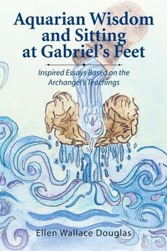 portada Aquarian Wisdom and Sitting at Gabriel's Feet: Inspired Essays Based on the Archangel's Teachings (en Inglés)