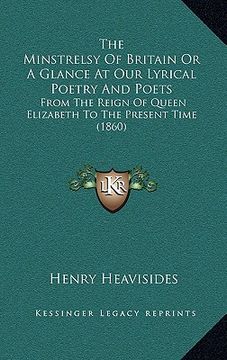 portada the minstrelsy of britain or a glance at our lyrical poetry and poets: from the reign of queen elizabeth to the present time (1860) (en Inglés)