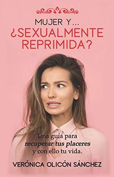 portada Mujer y…¿ Sexualmente Reprimida? Una Guía Para Recuperar tus Placeres y con Ello tu Vida (in Spanish)