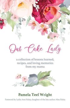 portada Our Cake Lady: A Collection of Lessons Learned, Recipes, and Loving Memories from My Mama (in English)