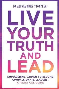 portada Live Your Truth and Lead: Empowering Women to Become Compassionate Leaders: A Practical Guide (en Inglés)