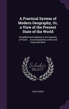 portada A Practical System of Modern Geography, Or, a View of the Present State of the World: Simplified and Adapted to the Capacity of Youth ... Accompanied (en Inglés)