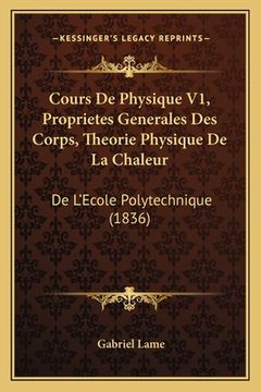 portada Cours De Physique V1, Proprietes Generales Des Corps, Theorie Physique De La Chaleur: De L'Ecole Polytechnique (1836) (en Francés)