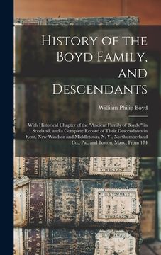 portada History of the Boyd Family, and Descendants: With Historical Chapter of the "Ancient Family of Boyds," in Scotland, and a Complete Record of Their Des (in English)