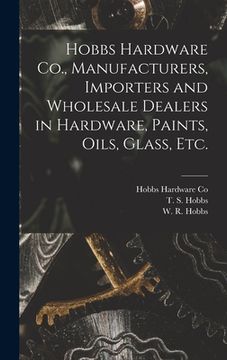 portada Hobbs Hardware Co., Manufacturers, Importers and Wholesale Dealers in Hardware, Paints, Oils, Glass, Etc. [microform] (in English)