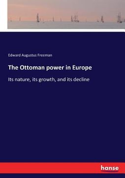 portada The Ottoman power in Europe: Its nature, its growth, and its decline (in English)