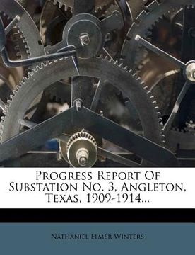 portada progress report of substation no. 3, angleton, texas, 1909-1914... (en Inglés)