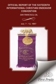 portada Offical Report of the Sixteenth International Christian Endeavor Convention: Held In The Mechanics', Woodwards' Pavilions, And In Many Churches. San F (in English)