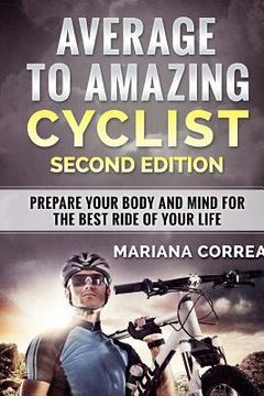 portada AVERAGE To AMAZING CYCLIST SECOND EDITION: PREPARE YOUR BODY AND MIND FOR THE BEST RIDE Of YOUR LIFE (en Inglés)