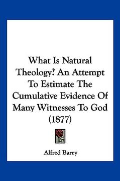 portada what is natural theology? an attempt to estimate the cumulative evidence of many witnesses to god (1877)