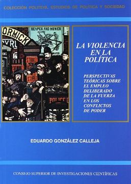 portada La Violencia en la Politica: Perspectivas Teoricas Sobre el Emple o Deliberado de la Fuerza en los Conflictos de Poder