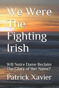 portada We Were the Fighting Irish: Will Notre Dame Reclaim the Glory of Her Name? (en Inglés)