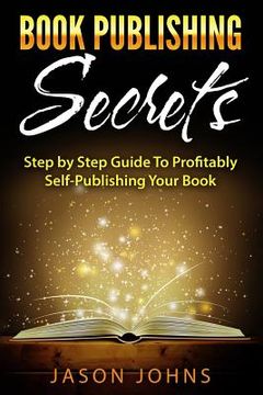 portada Book Publishing Secrets: A Step-by-Step Guide To Self-Publishing Your Book on Amazon & Profiting From It