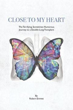 portada Close to My Heart: The Terrifying, Sometimes Humorous Journey to a Double-Lung Transplant (in English)