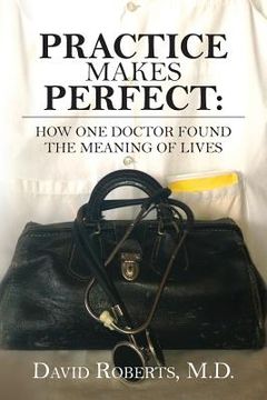 portada Practice Makes Perfect: : How One Doctor Found the Meaning of Lives