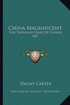 portada china magnificent: five thousand years of chinese art (en Inglés)