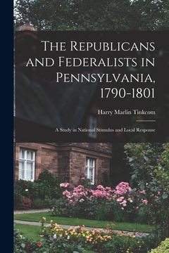 portada The Republicans and Federalists in Pennsylvania, 1790-1801; a Study in National Stimulus and Local Response (en Inglés)