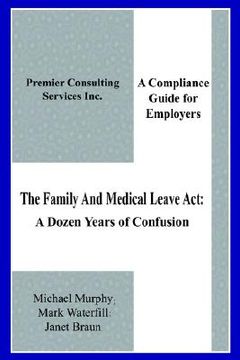 portada the family and medical leave act: a dozen years of confusion: a compliance guide for employers (in English)