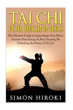 portada Tai Chi for Beginners: The Ultimate Guide to Supercharge Your Mind, Increase Your Energy & Feel Amazing By Unlocking the Power of Tai Chi
