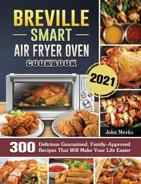 portada Breville Smart Air Fryer Oven Cookbook 2021: 300 Delicious Guaranteed, Family-Approved Recipes That Will Make Your Life Easier (in English)