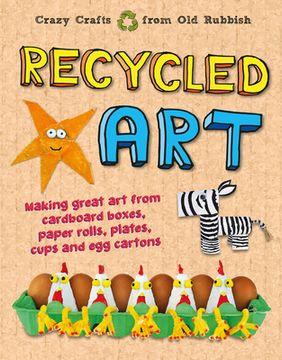 portada Recycled Art: Making Great Art from Cardboard Boxes, Paper Rolls, Plates, Cups and Egg Cartons (en Inglés)