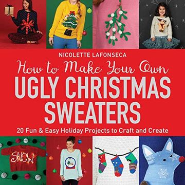 portada How to Make Your own Ugly Christmas Sweaters: 20 fun & Easy Holiday Projects to Craft and Create (en Inglés)