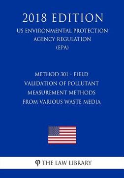 portada Method 301 - Field Validation of Pollutant Measurement Methods from Various Waste Media (US Environmental Protection Agency Regulation) (EPA) (2018 Ed (en Inglés)