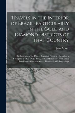 portada Travels in the Interior of Brazil, Particularly in the Gold and Diamond Districts of That Country: by Authority of the Prince Regent of Portugal: Incl