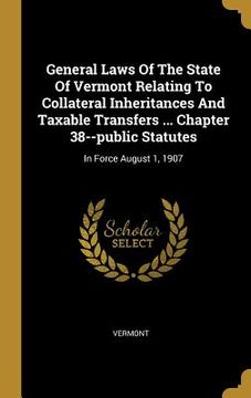 portada General Laws Of The State Of Vermont Relating To Collateral Inheritances And Taxable Transfers ... Chapter 38--public Statutes: In Force August 1, 190