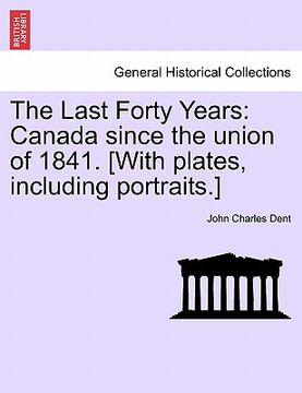 portada the last forty years: canada since the union of 1841. [with plates, including portraits.] (en Inglés)