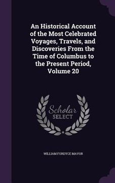 portada An Historical Account of the Most Celebrated Voyages, Travels, and Discoveries From the Time of Columbus to the Present Period, Volume 20 (en Inglés)