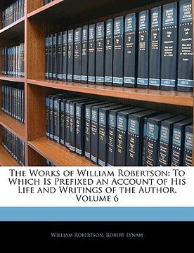 portada the works of william robertson: to which is prefixed an account of his life and writings of the author, volume 6 (en Inglés)