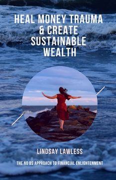 portada Heal Money Trauma & Create Sustainable Wealth: The No BS Approach to Financial Enlightenment (en Inglés)