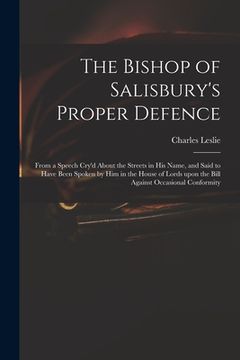 portada The Bishop of Salisbury's Proper Defence: From a Speech Cry'd About the Streets in His Name, and Said to Have Been Spoken by Him in the House of Lords (en Inglés)