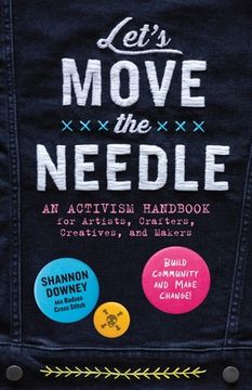 portada Let's Move the Needle: An Activism Handbook for Artists, Crafters, Creatives, and Makers; Build Community and Make Change! (en Inglés)