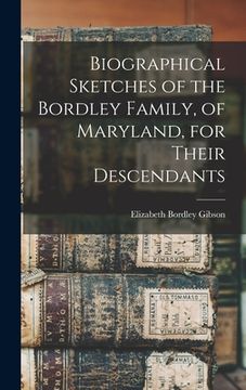 portada Biographical Sketches of the Bordley Family, of Maryland, for Their Descendants (en Inglés)