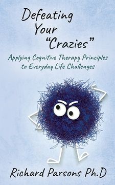 portada Defeating Your Crazies: Applying Cognitive Therapy Principles to Everyday Life Challenges (en Inglés)
