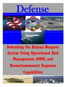portada Defending the Human Weapons System Using Operational Risk Management (ORM) and Bioenvironmental Engineer Capabilities (en Inglés)